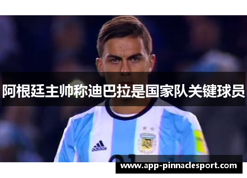 阿根廷主帅称迪巴拉是国家队关键球员