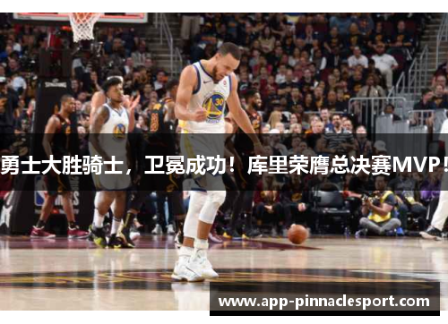 勇士大胜骑士，卫冕成功！库里荣膺总决赛MVP！