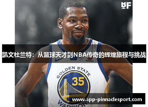 凯文杜兰特：从篮球天才到NBA传奇的辉煌旅程与挑战