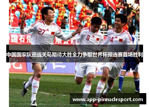中国国家队迎战关岛期待大胜全力争取世界杯预选赛首场胜利